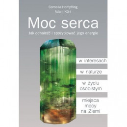 Moc serca. Jak odnaleźć i spożytkować jego energie
