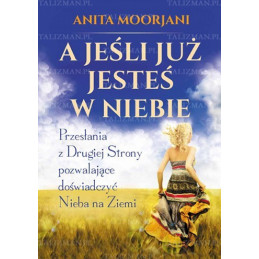 A jeśli już jesteś w Niebie? Przesłania z Drugiej Strony pozwalające doświadczyć Nieba na Ziemi