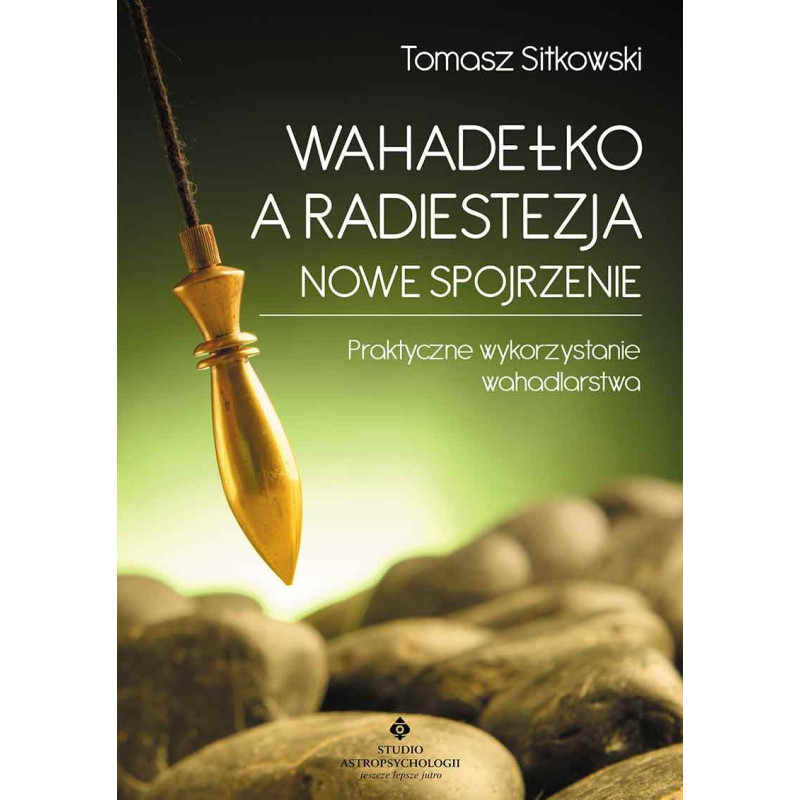 Wahadełko a radiestezja - nowe spojrzenie. Praktyczne wykorzystanie wahadlarstwa.